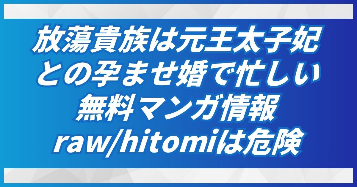 (無料で)放蕩貴族は元王太子妃との孕ませ婚で忙しいhitomi/raw/pdf以外の安全な電子書籍を紹介！